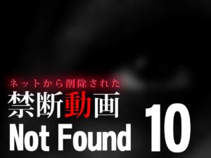 Not Found10 ～ネットから削除された禁断動画～ （ネタバレあり）