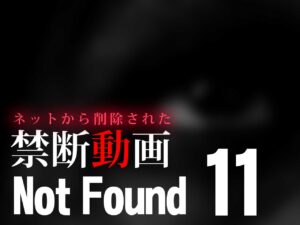Not Found11 ～ネットから削除された禁断動画～ （ネタバレあり）