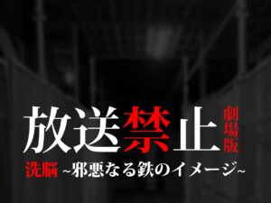 放送禁止 劇場版 洗脳 邪悪なる鉄のイメージ（ネタバレあり）